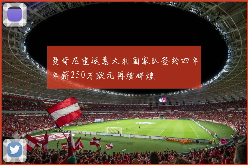 曼奇尼重返意大利国家队签约四年年薪250万欧元再续辉煌