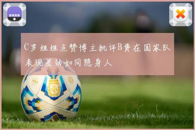 C罗姐姐点赞博主批评B费在国家队表现差劲如同隐身人