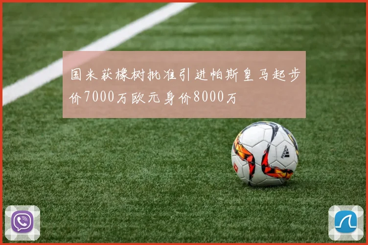 国米获橡树批准引进帕斯皇马起步价7000万欧元身价8000万