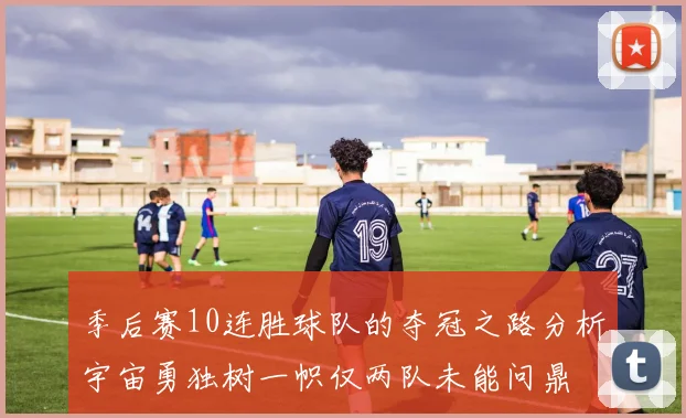 季后赛10连胜球队的夺冠之路分析宇宙勇独树一帜仅两队未能问鼎