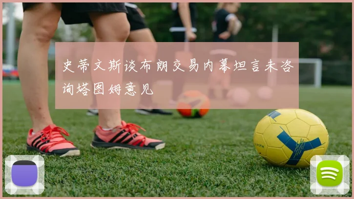 史蒂文斯谈布朗交易内幕坦言未咨询塔图姆意见