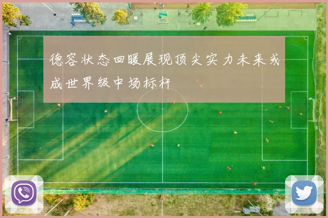 德容状态回暖展现顶尖实力未来或成世界级中场标杆