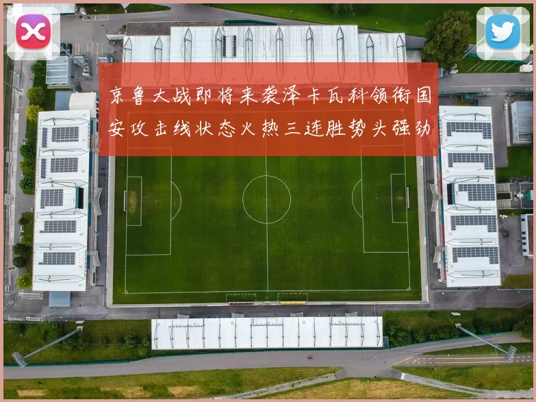 京鲁大战即将来袭泽卡瓦科领衔国安攻击线状态火热三连胜势头强劲
